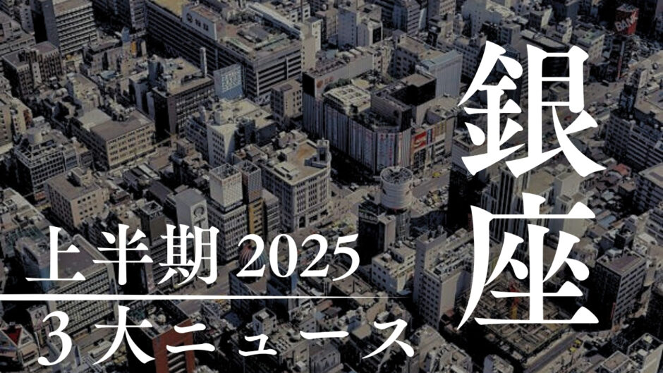 一足早い「2025年上半期 銀座の注目3大ニュース！」ギンプロ編集部編